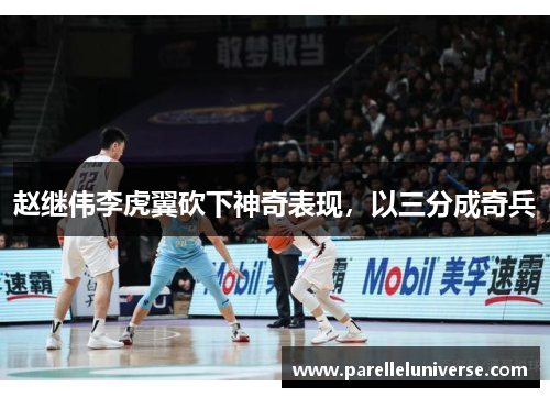 赵继伟李虎翼砍下神奇表现，以三分成奇兵